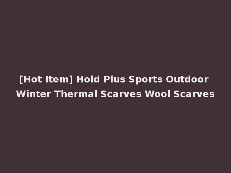 [Hot Item] Hold Plus Sports Outdoor Winter Thermal Scarves Wool Scarves