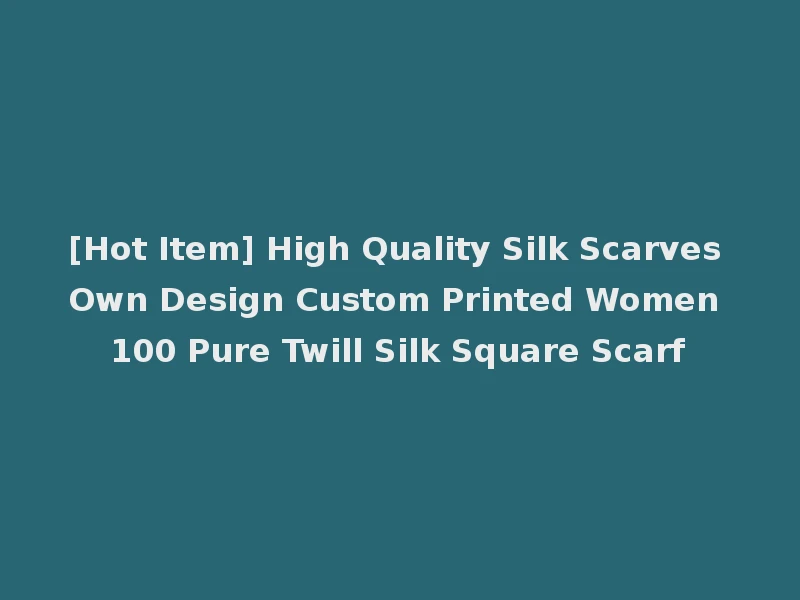 [Hot Item] High Quality Silk Scarves Own Design Custom Printed Women 100 Pure Twill Silk Square Scarf