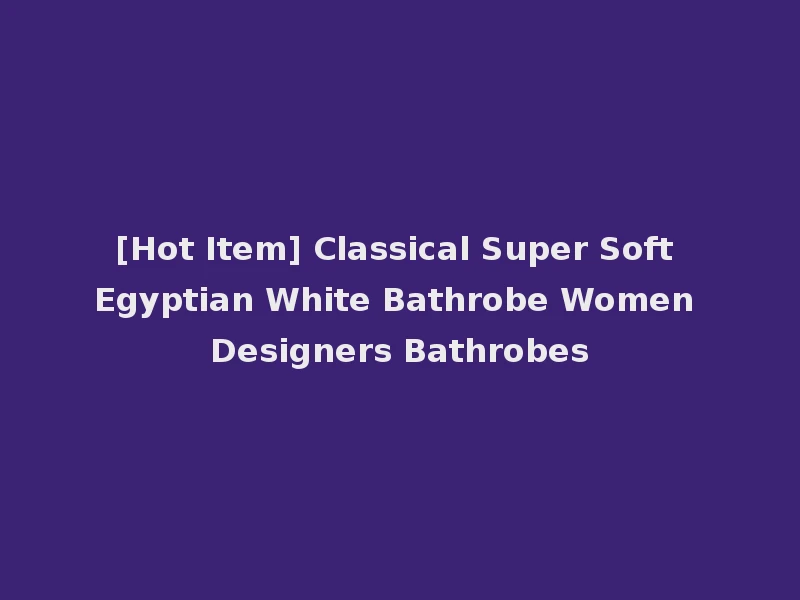 [Hot Item] Classical Super Soft Egyptian White Bathrobe Women Designers Bathrobes