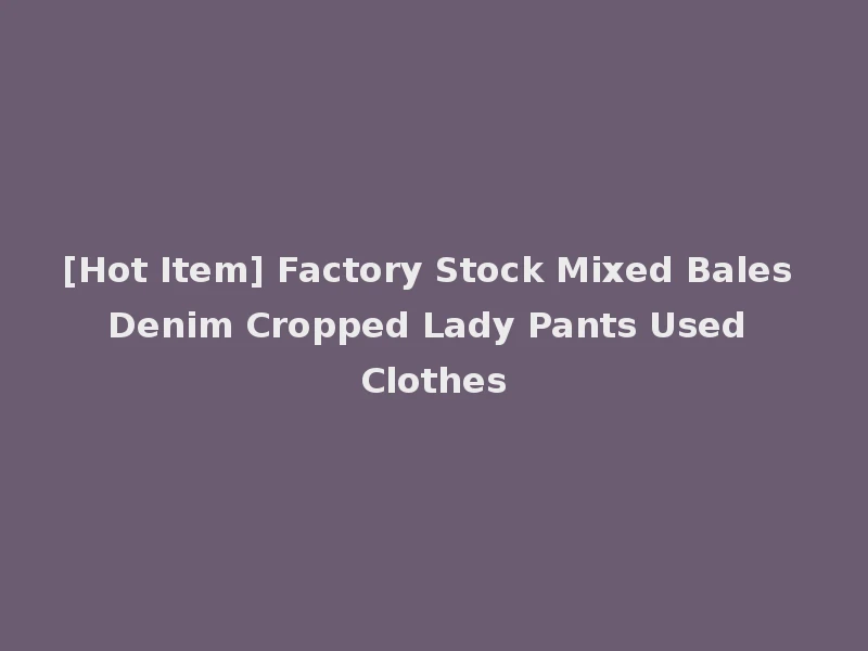 [Hot Item] Factory Stock Mixed Bales Denim Cropped Lady Pants Used Clothes