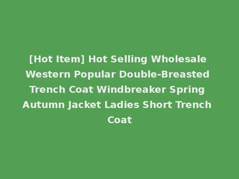 [Hot Item] Hot Selling Wholesale Western Popular Double-Breasted Trench Coat Windbreaker Spring Autumn Jacket Ladies Short Trench Coat