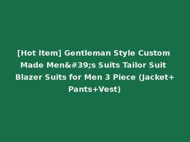 [Hot Item] Gentleman Style Custom Made Men's Suits Tailor Suit Blazer Suits for Men 3 Piece (Jacket+Pants+Vest)