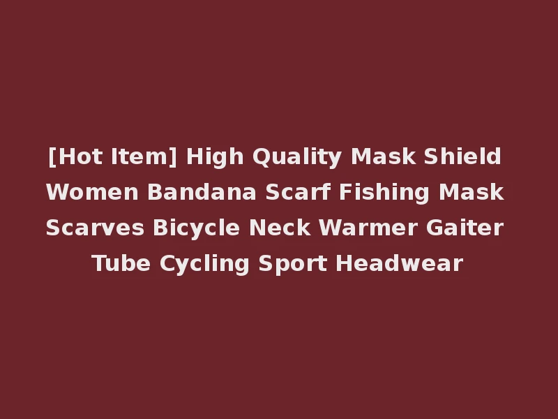 [Hot Item] High Quality Mask Shield Women Bandana Scarf Fishing Mask Scarves Bicycle Neck Warmer Gaiter Tube Cycling Sport Headwear