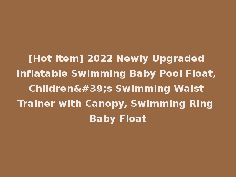 [Hot Item] 2022 Newly Upgraded Inflatable Swimming Baby Pool Float, Children's Swimming Waist Trainer with Canopy, Swimming Ring Baby Float