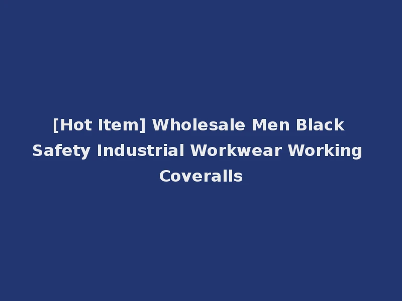 [Hot Item] Wholesale Men Black Safety Industrial Workwear Working Coveralls