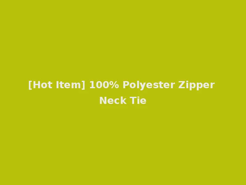 [Hot Item] 100% Polyester Zipper Neck Tie