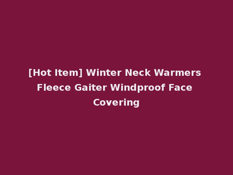 [Hot Item] Winter Neck Warmers Fleece Gaiter Windproof Face Covering