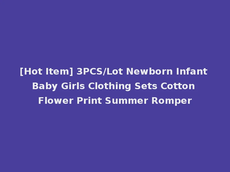 [Hot Item] 3PCS/Lot Newborn Infant Baby Girls Clothing Sets Cotton Flower Print Summer Romper