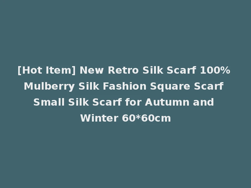 [Hot Item] New Retro Silk Scarf 100% Mulberry Silk Fashion Square Scarf Small Silk Scarf for Autumn and Winter 60*60cm
