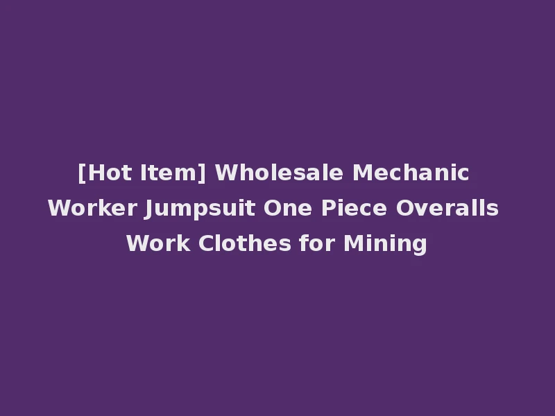 [Hot Item] Wholesale Mechanic Worker Jumpsuit One Piece Overalls Work Clothes for Mining
