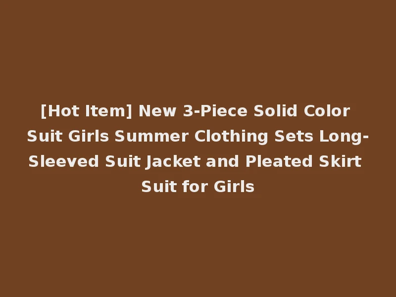 [Hot Item] New 3-Piece Solid Color Suit Girls Summer Clothing Sets Long-Sleeved Suit Jacket and Pleated Skirt Suit for Girls