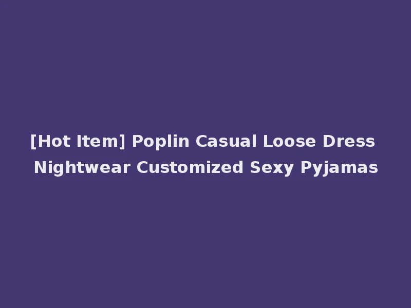 [Hot Item] Poplin Casual Loose Dress Nightwear Customized Sexy Pyjamas