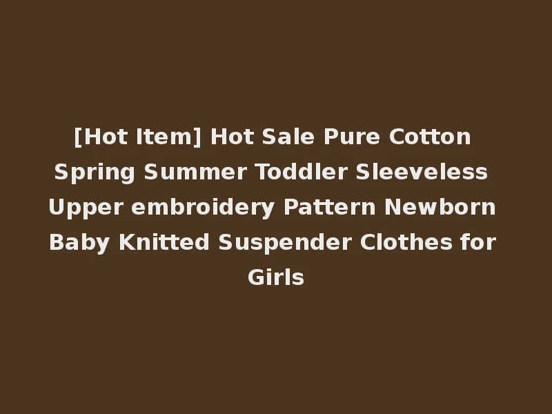 [Hot Item] Hot Sale Pure Cotton Spring Summer Toddler Sleeveless Upper embroidery Pattern Newborn Baby Knitted Suspender Clothes for Girls