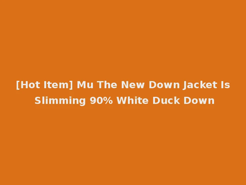[Hot Item] Mu The New Down Jacket Is Slimming 90% White Duck Down