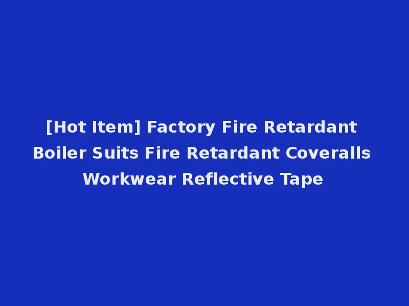 [Hot Item] Factory Fire Retardant Boiler Suits Fire Retardant Coveralls Workwear Reflective Tape
