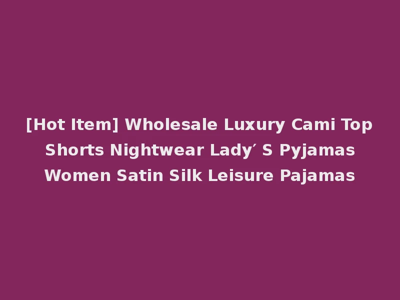 [Hot Item] Wholesale Luxury Cami Top Shorts Nightwear Lady′ S Pyjamas Women Satin Silk Leisure Pajamas