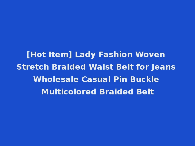 [Hot Item] Lady Fashion Woven Stretch Braided Waist Belt for Jeans Wholesale Casual Pin Buckle Multicolored Braided Belt