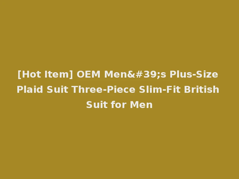 [Hot Item] OEM Men's Plus-Size Plaid Suit Three-Piece Slim-Fit British Suit for Men