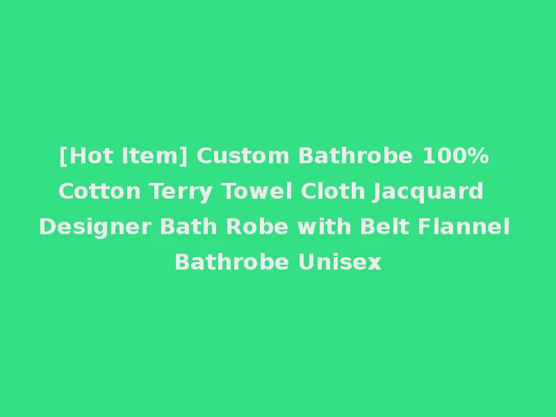 [Hot Item] Custom Bathrobe 100% Cotton Terry Towel Cloth Jacquard Designer Bath Robe with Belt Flannel Bathrobe Unisex