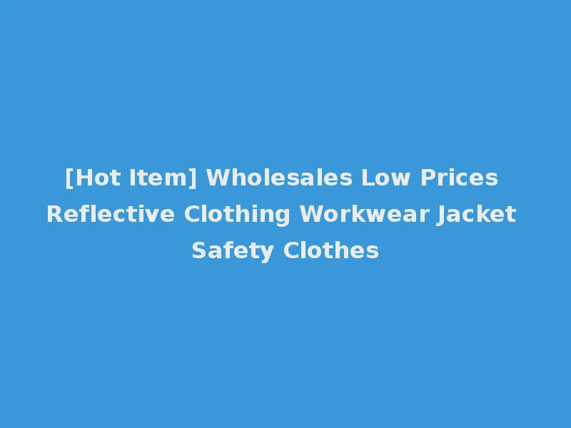 [Hot Item] Wholesales Low Prices Reflective Clothing Workwear Jacket Safety Clothes