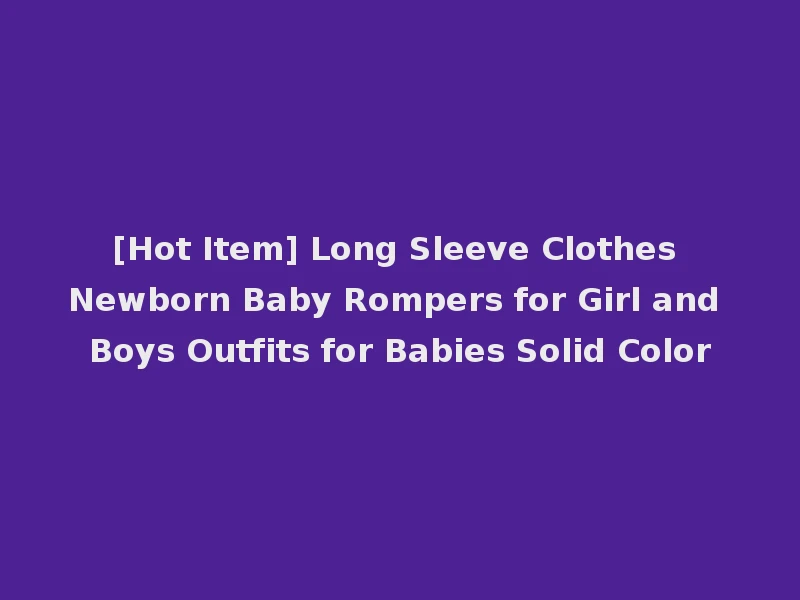 [Hot Item] Long Sleeve Clothes Newborn Baby Rompers for Girl and Boys Outfits for Babies Solid Color