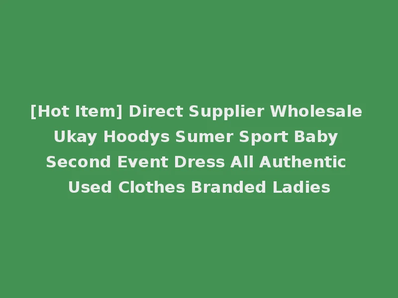 [Hot Item] Direct Supplier Wholesale Ukay Hoodys Sumer Sport Baby Second Event Dress All Authentic Used Clothes Branded Ladies