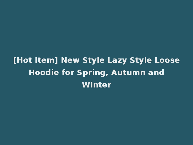 [Hot Item] New Style Lazy Style Loose Hoodie for Spring, Autumn and Winter
