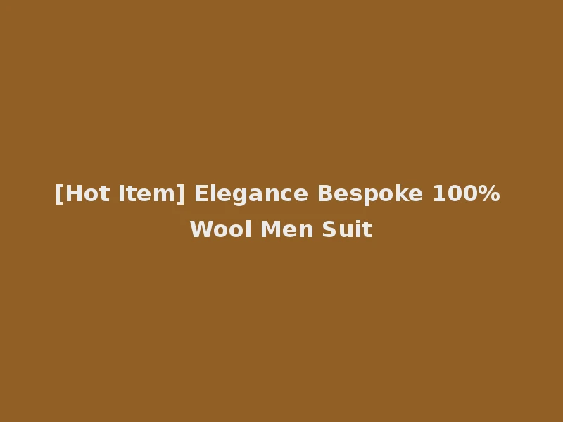 [Hot Item] Elegance Bespoke 100% Wool Men Suit