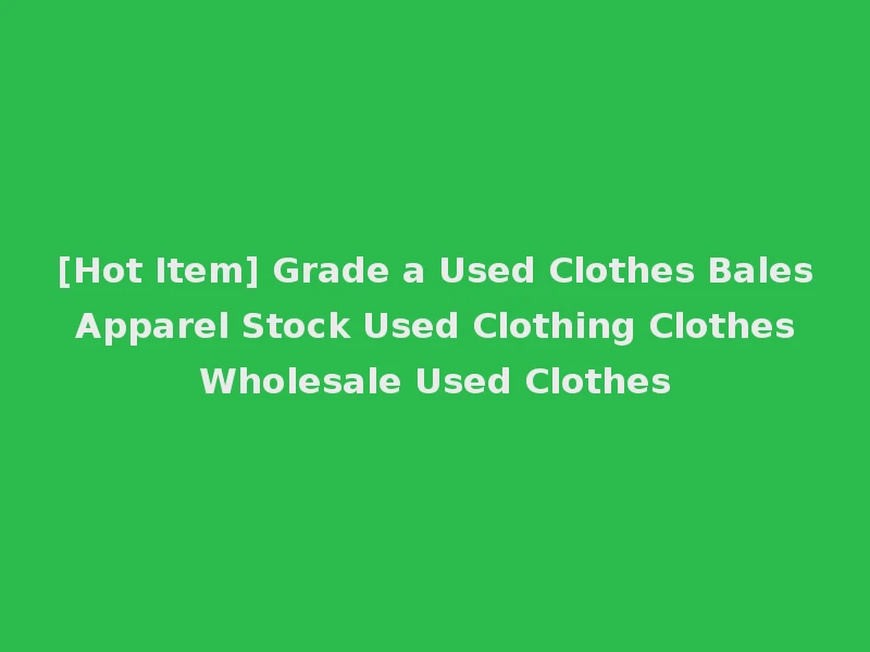 [Hot Item] Grade a Used Clothes Bales Apparel Stock Used Clothing Clothes Wholesale Used Clothes