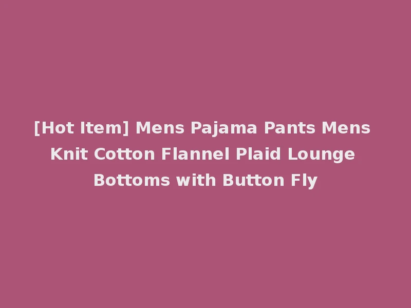 [Hot Item] Mens Pajama Pants Mens Knit Cotton Flannel Plaid Lounge Bottoms with Button Fly