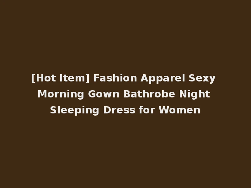 [Hot Item] Fashion Apparel Sexy Morning Gown Bathrobe Night Sleeping Dress for Women