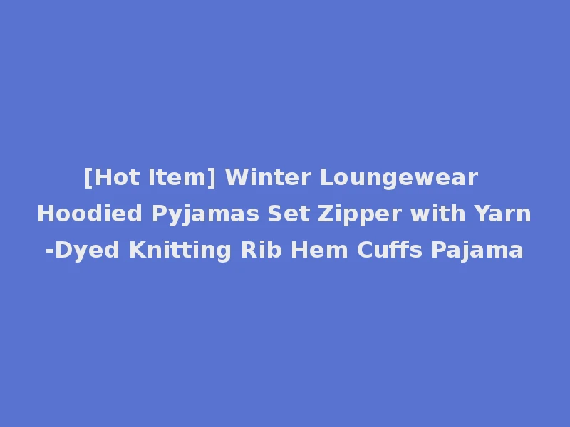 [Hot Item] Winter Loungewear Hoodied Pyjamas Set Zipper with Yarn-Dyed Knitting Rib Hem Cuffs Pajama