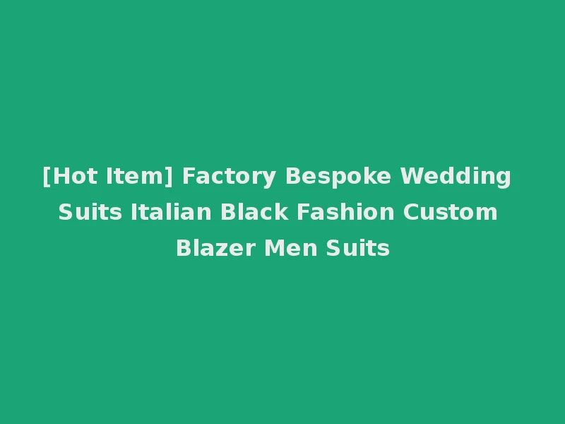 [Hot Item] Factory Bespoke Wedding Suits Italian Black Fashion Custom Blazer Men Suits