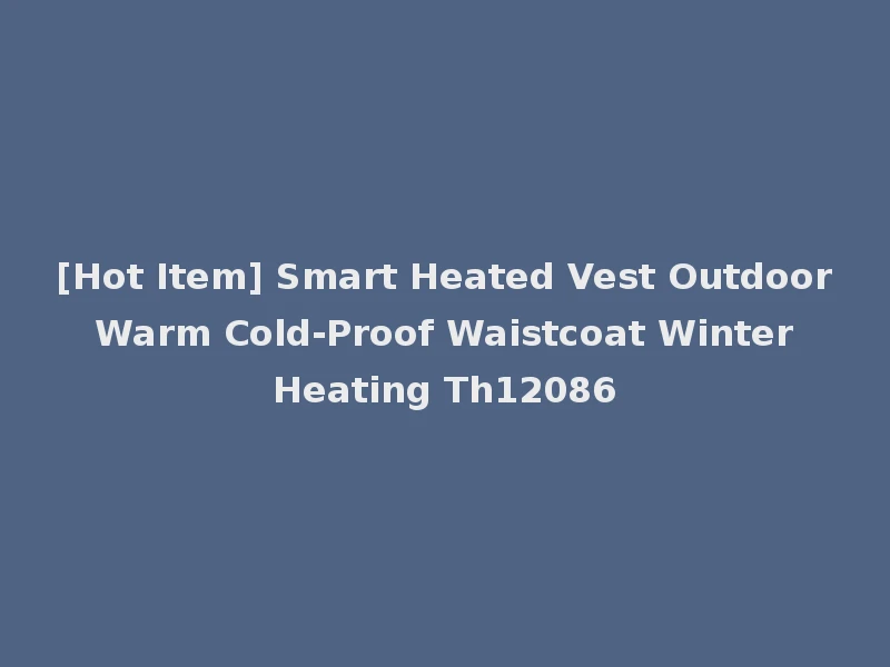 [Hot Item] Smart Heated Vest Outdoor Warm Cold-Proof Waistcoat Winter Heating Th12086