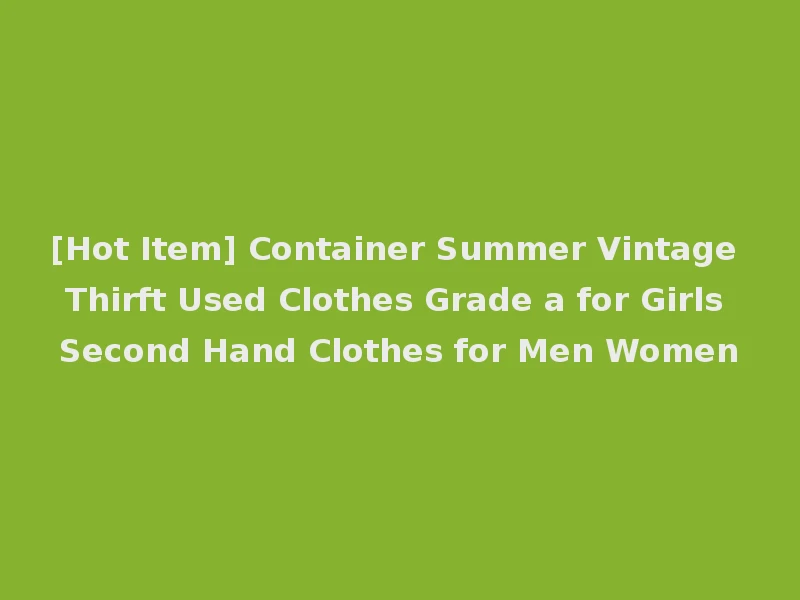 [Hot Item] Container Summer Vintage Thirft Used Clothes Grade a for Girls Second Hand Clothes for Men Women