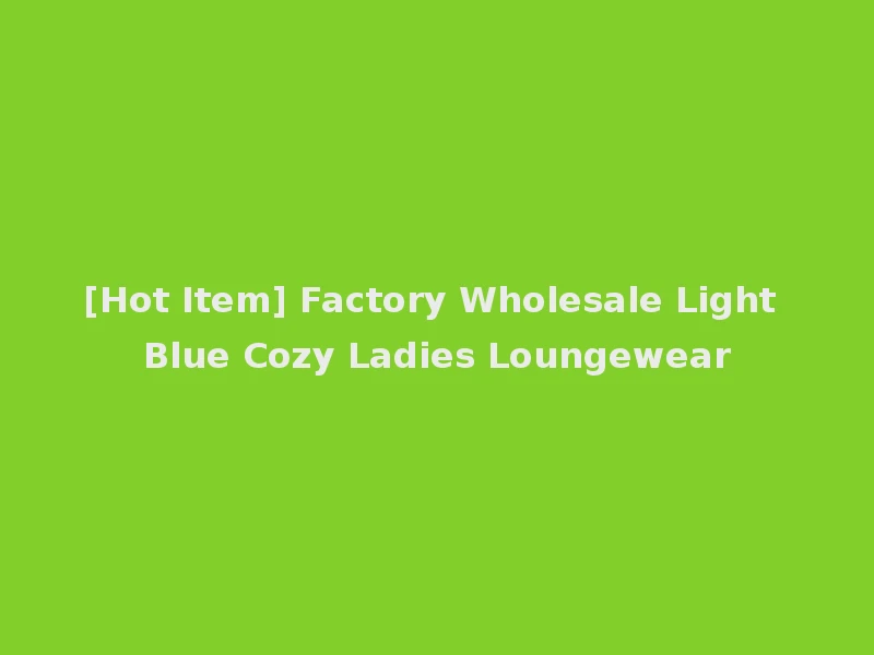 [Hot Item] Factory Wholesale Light Blue Cozy Ladies Loungewear