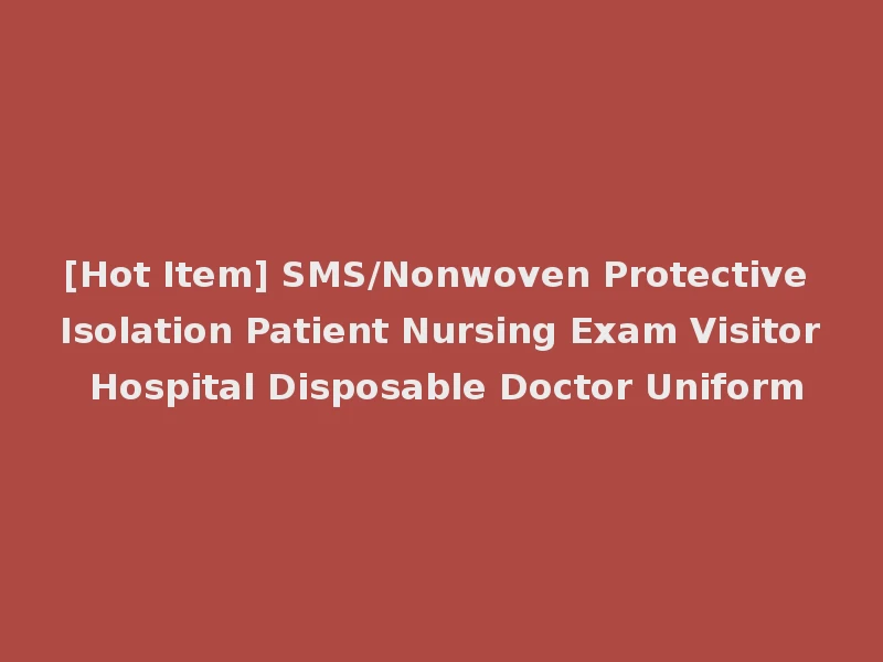 [Hot Item] SMS/Nonwoven Protective Isolation Patient Nursing Exam Visitor Hospital Disposable Doctor Uniform