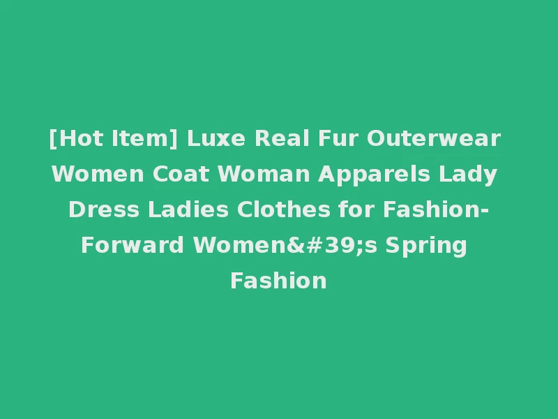 [Hot Item] Luxe Real Fur Outerwear Women Coat Woman Apparels Lady Dress Ladies Clothes for Fashion-Forward Women's Spring Fashion