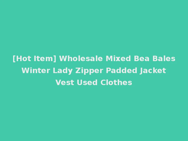 [Hot Item] Wholesale Mixed Bea Bales Winter Lady Zipper Padded Jacket Vest Used Clothes