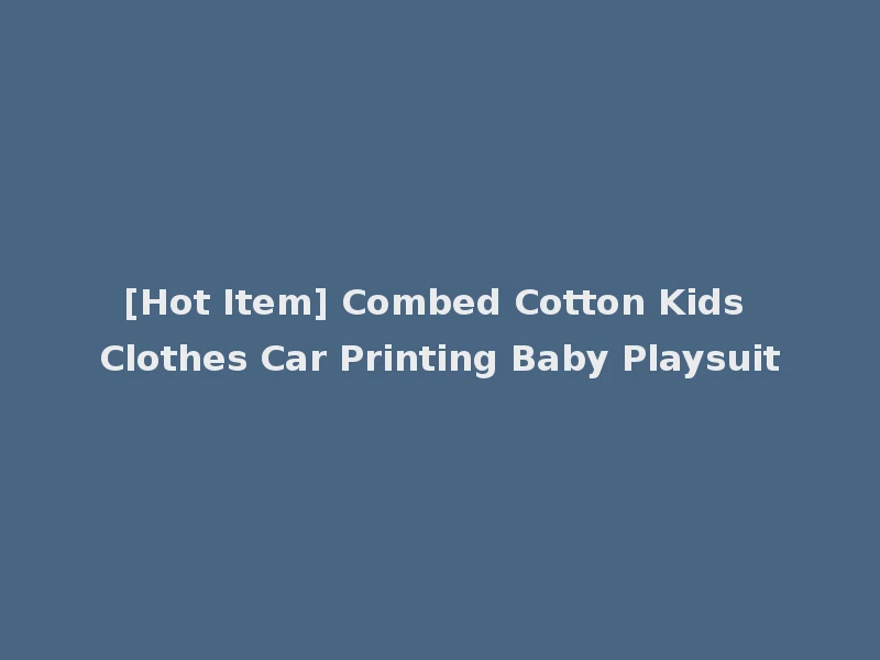 [Hot Item] Combed Cotton Kids Clothes Car Printing Baby Playsuit