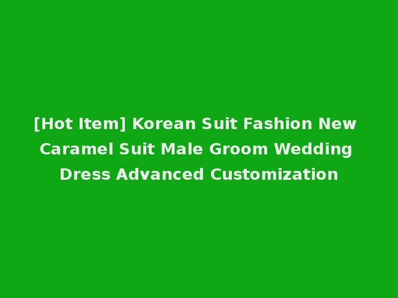 [Hot Item] Korean Suit Fashion New Caramel Suit Male Groom Wedding Dress Advanced Customization