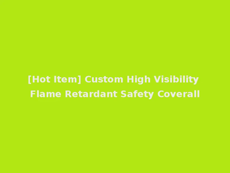[Hot Item] Custom High Visibility Flame Retardant Safety Coverall