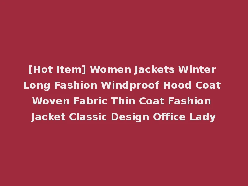 [Hot Item] Women Jackets Winter Long Fashion Windproof Hood Coat Woven Fabric Thin Coat Fashion Jacket Classic Design Office Lady
