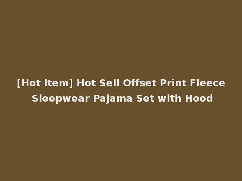[Hot Item] Hot Sell Offset Print Fleece Sleepwear Pajama Set with Hood