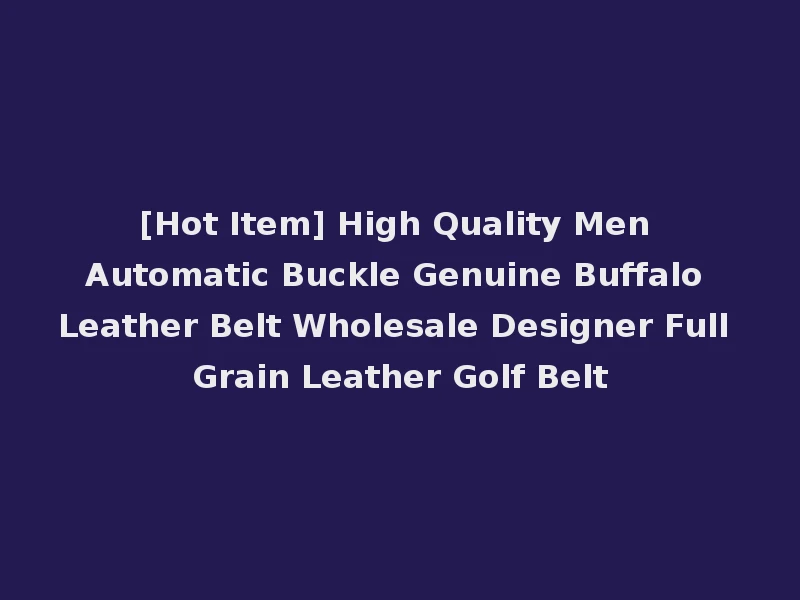 [Hot Item] High Quality Men Automatic Buckle Genuine Buffalo Leather Belt Wholesale Designer Full Grain Leather Golf Belt