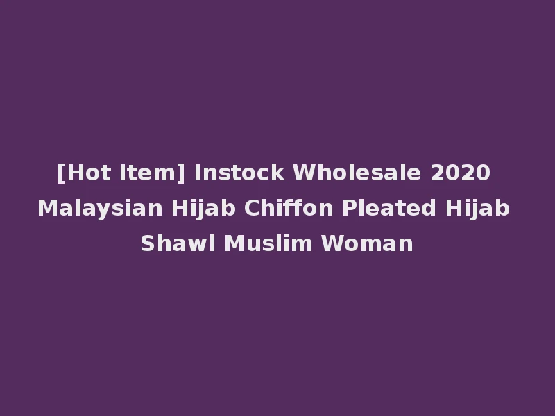 [Hot Item] Instock Wholesale 2020 Malaysian Hijab Chiffon Pleated Hijab Shawl Muslim Woman