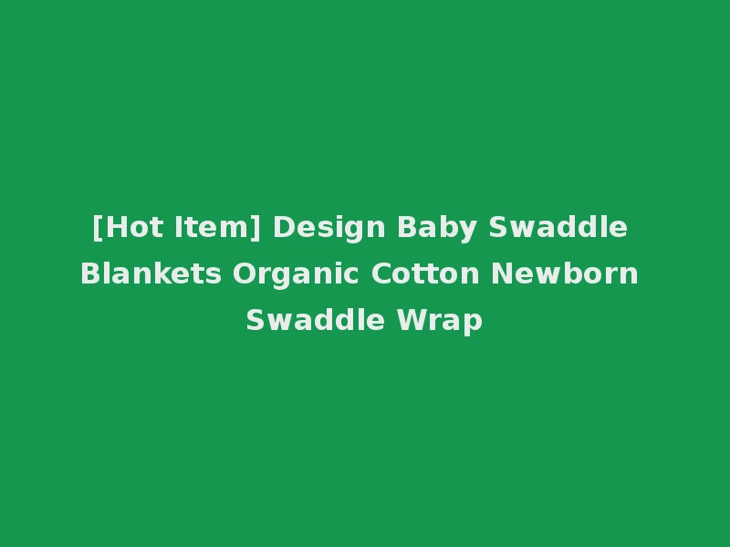 [Hot Item] Design Baby Swaddle Blankets Organic Cotton Newborn Swaddle Wrap