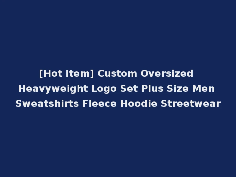 [Hot Item] Custom Oversized Heavyweight Logo Set Plus Size Men Sweatshirts Fleece Hoodie Streetwear