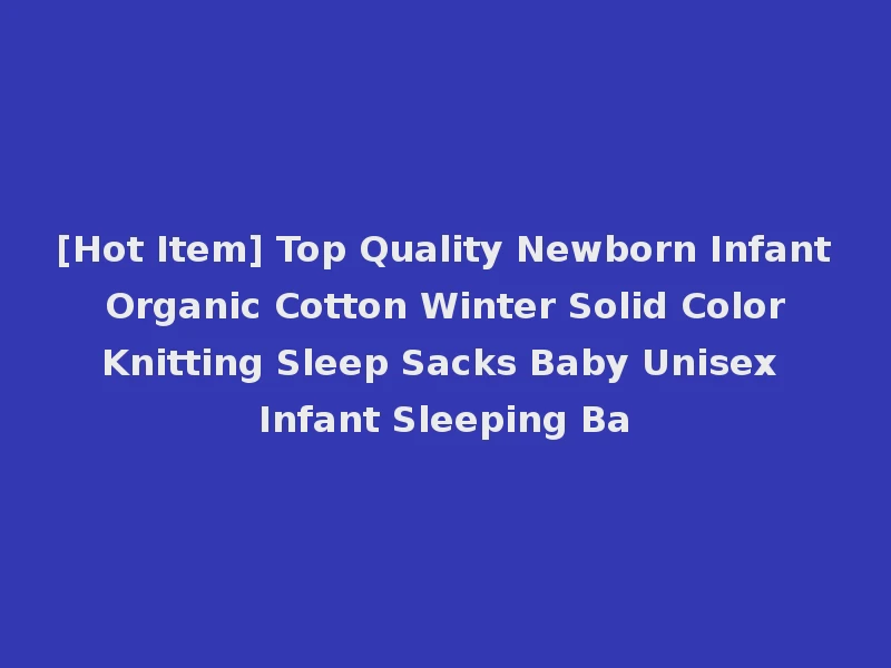 [Hot Item] Top Quality Newborn Infant Organic Cotton Winter Solid Color Knitting Sleep Sacks Baby Unisex Infant Sleeping Ba