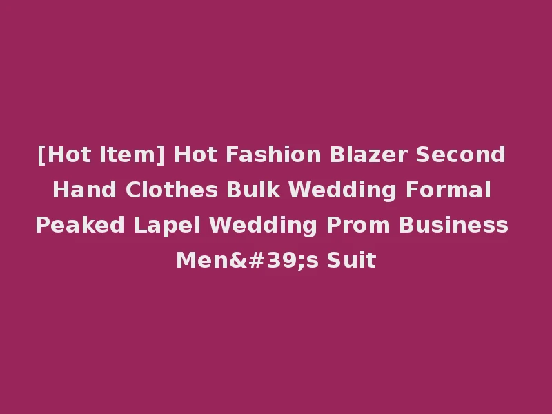 [Hot Item] Hot Fashion Blazer Second Hand Clothes Bulk Wedding Formal Peaked Lapel Wedding Prom Business Men's Suit